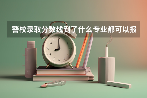警校录取分数线到了什么专业都可以报吗？