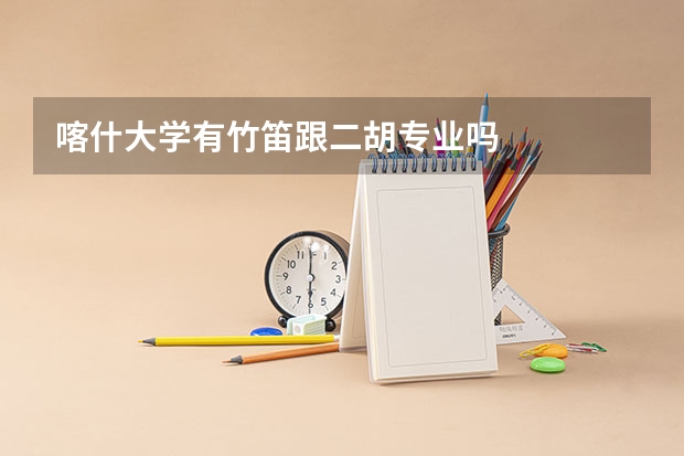 喀什大学有竹笛跟二胡专业吗
