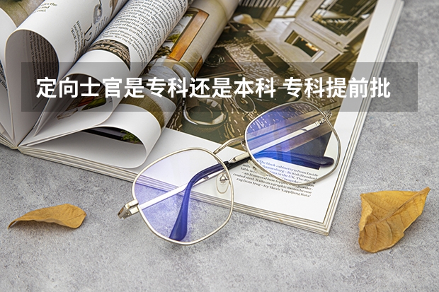 定向士官是专科还是本科 专科提前批定向士官录取时间？