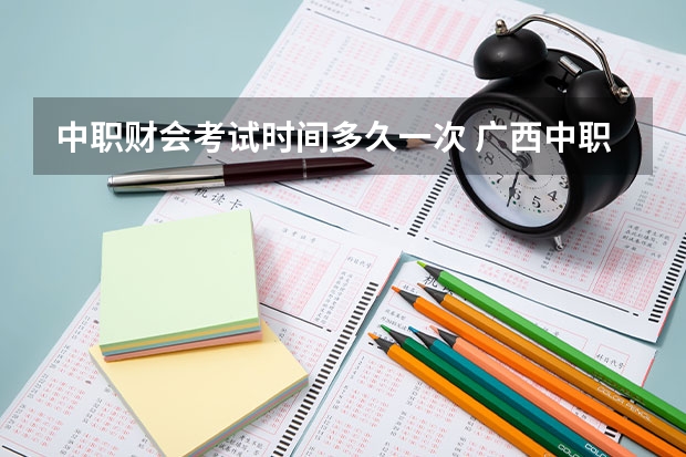 中职财会考试时间多久一次 广西中职高考考试时间安排