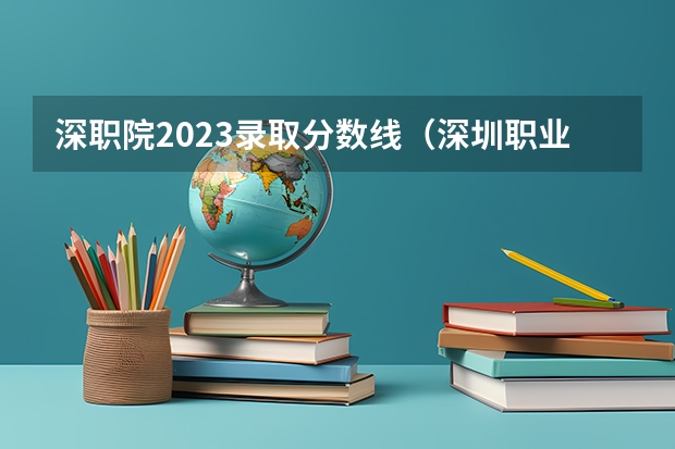 深职院2023录取分数线（深圳职业技术学院分数线）