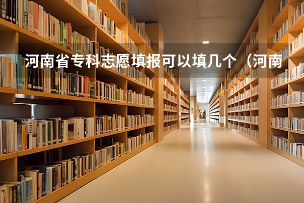 河南省专科志愿填报可以填几个（河南高考几个志愿）