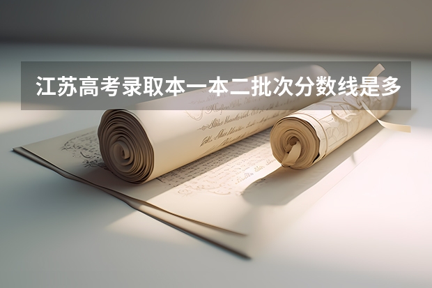 江苏高考录取本一本二批次分数线是多少