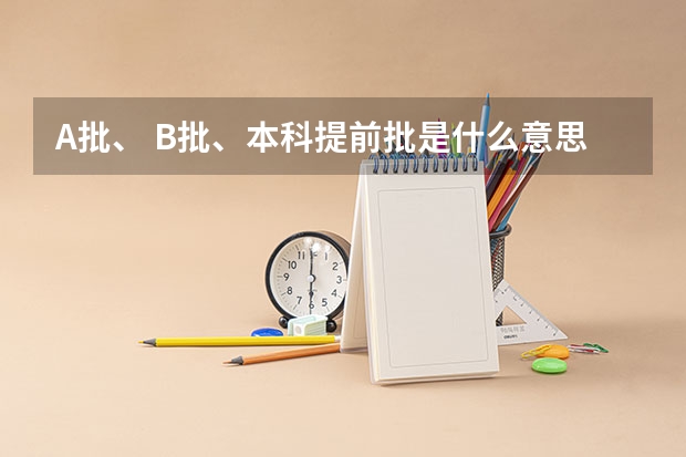 A批、 B批、本科提前批是什么意思?