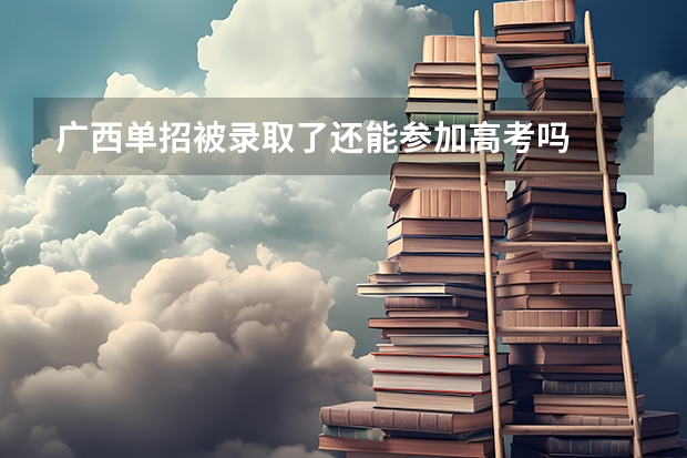 广西单招被录取了还能参加高考吗