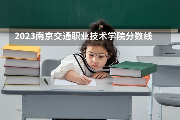 2023南京交通职业技术学院分数线最低是多少