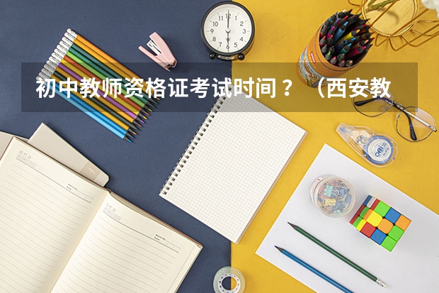 初中教师资格证考试时间 ？（西安教资报名时间2023）
