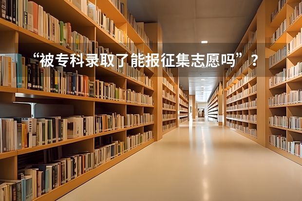 “被专科录取了能报征集志愿吗”?