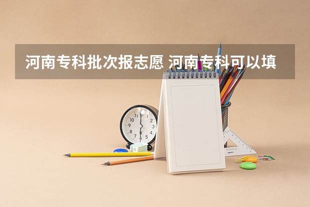 河南专科批次报志愿 河南专科可以填几个志愿