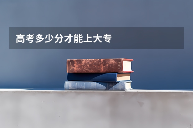 高考多少分才能上大专