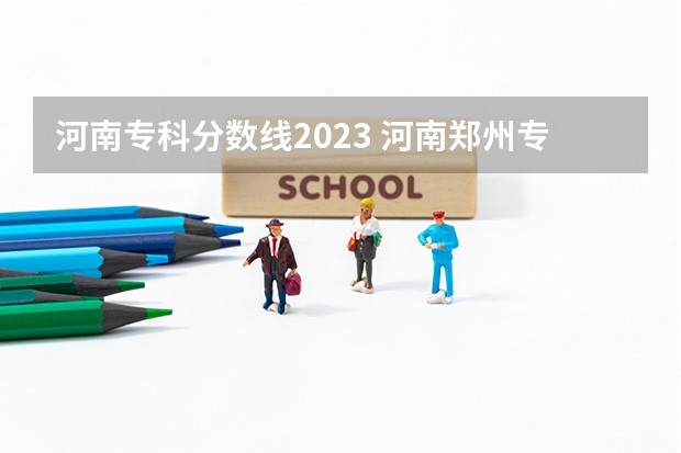 河南专科分数线2023 河南郑州专科学校排名及分数线