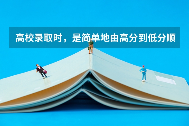 高校录取时,是简单地由高分到低分顺次录取吗?录取批次顺序是什么?