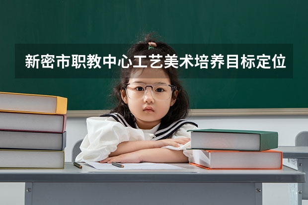 新密市职教中心工艺美术培养目标定位（证书介绍）