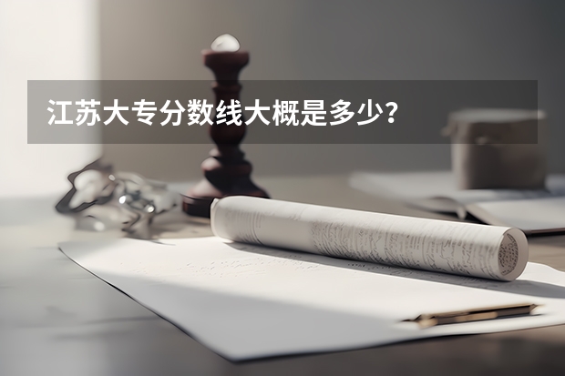 江苏大专分数线大概是多少?