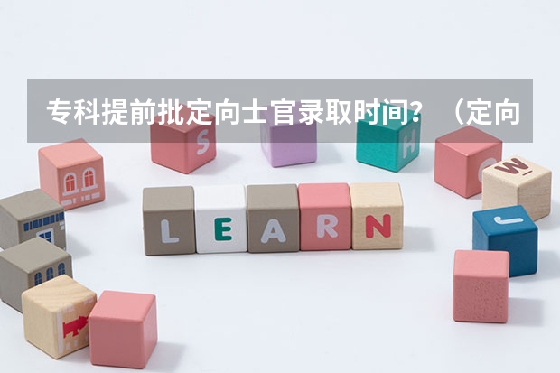 专科提前批定向士官录取时间？（定向士官是本科还是专科？）