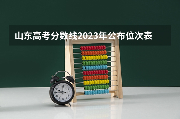山东高考分数线2023年公布位次表（山东高考分数分段表）