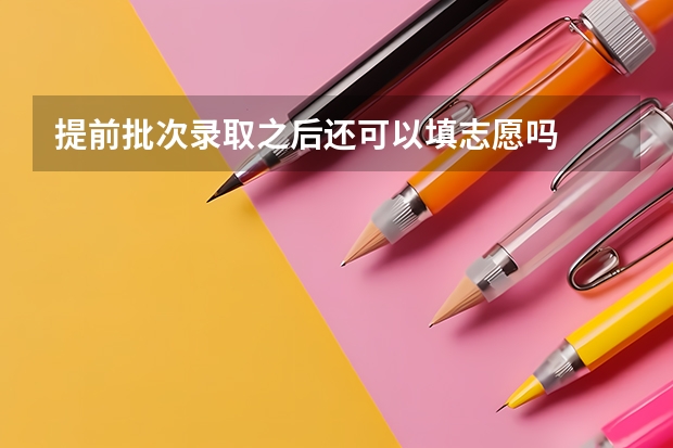 提前批次录取之后还可以填志愿吗