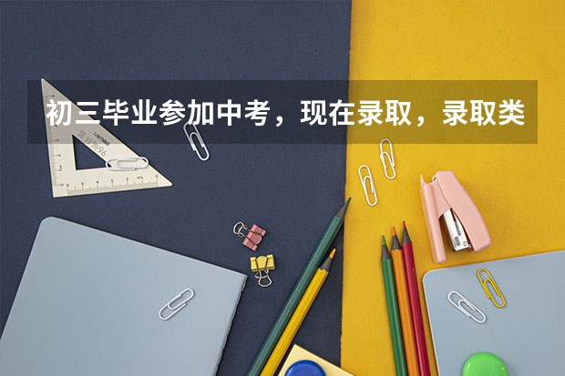 初三毕业参加中考，现在录取，录取类型写中职技工学校统招是什么意思啊?