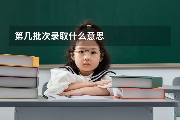 第几批次录取什么意思