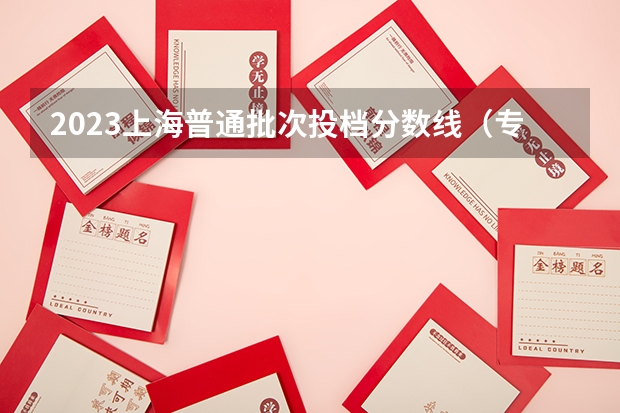 2023上海普通批次投档分数线（专科学校录取分数线2023）