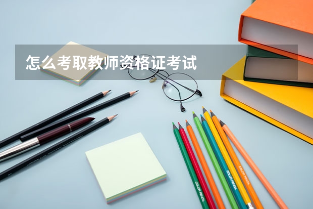 怎么考取教师资格证考试