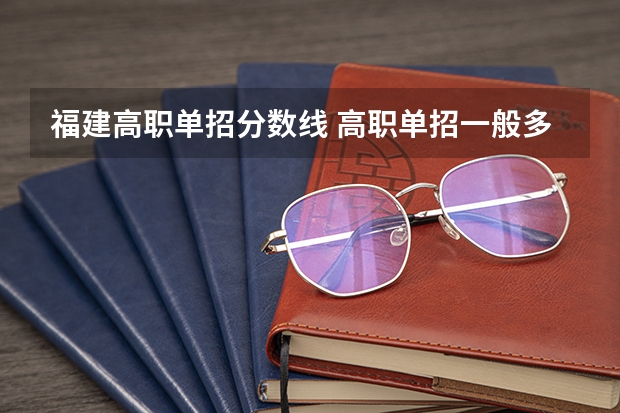 福建高职单招分数线 高职单招一般多少分数能考过