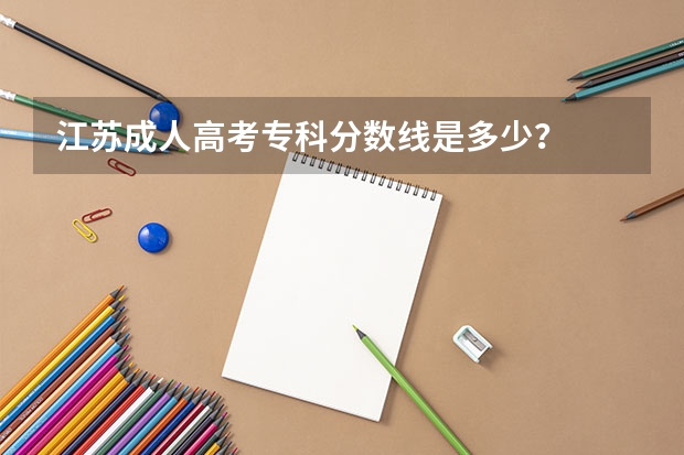 江苏成人高考专科分数线是多少?