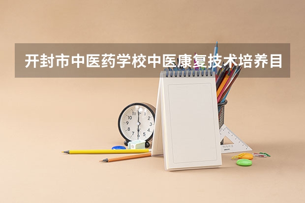 开封市中医药学校中医康复技术培养目标定位（证书介绍）