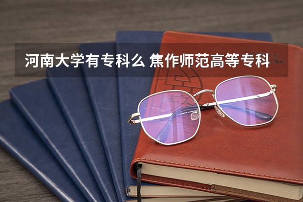 河南大学有专科么 焦作师范高等专科学校的录取政策?