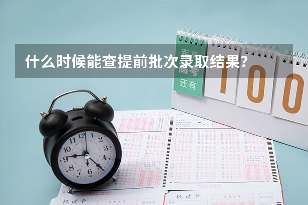 什么时候能查提前批次录取结果？