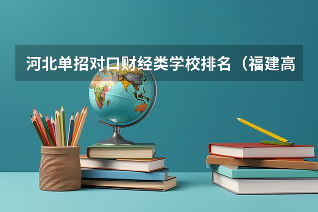 河北单招对口财经类学校排名（福建高职单招财经类院校排名？？？）