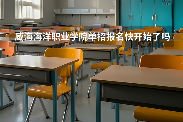 威海海洋职业学院单招报名快开始了吗？是不是很适合单招？单招这个学校好过吗？求学长学姐解答。
