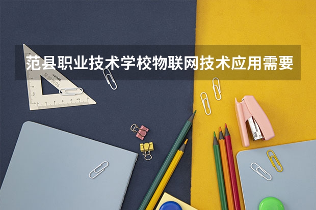 范县职业技术学校物联网技术应用需要学哪些课程（专业能力要求）