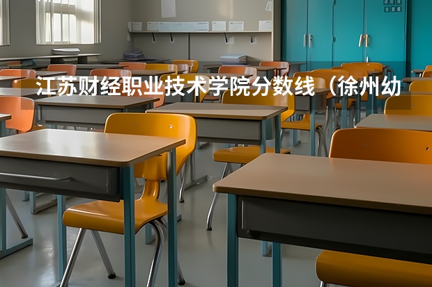 江苏财经职业技术学院分数线(徐州幼师高等专科学校单招分数线徐州幼师高等专科学校)