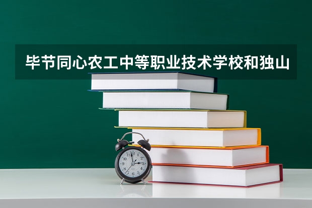毕节同心农工中等职业技术学校和独山县中等职业学校哪个好 对比介绍