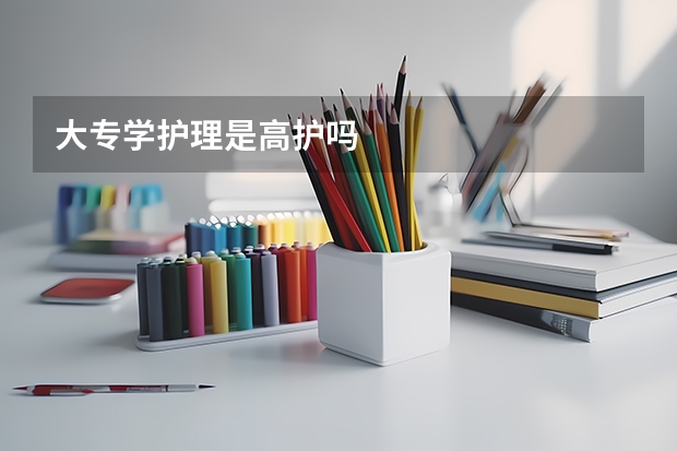 大专学护理是高护吗