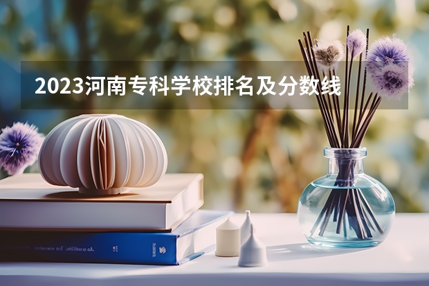 2023河南专科学校排名及分数线 河南护理专科学校分数线排名