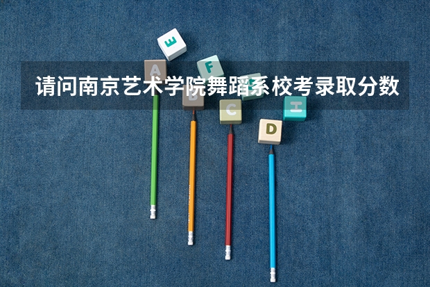 请问南京艺术学院舞蹈系校考录取分数线是多少？