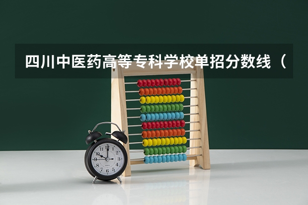 四川中医药高等专科学校单招分数线（石家庄医学高等专科学校2023单招分数线？）
