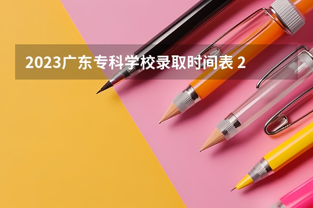 2023广东专科学校录取时间表 2023年广东大专录取时间