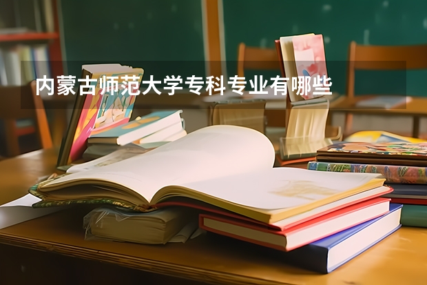内蒙古师范大学专科专业有哪些
