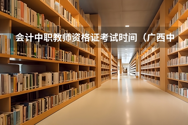 会计中职教师资格证考试时间(广西中职高考考试时间安排)