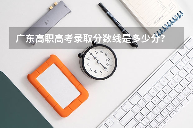 广东高职高考录取分数线是多少分？