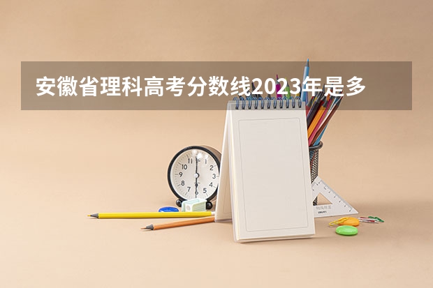 安徽省理科高考分数线2023年是多少