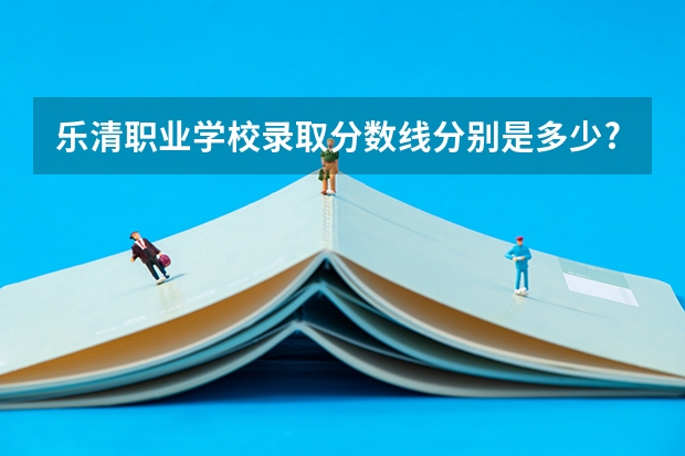 乐清职业学校录取分数线分别是多少?