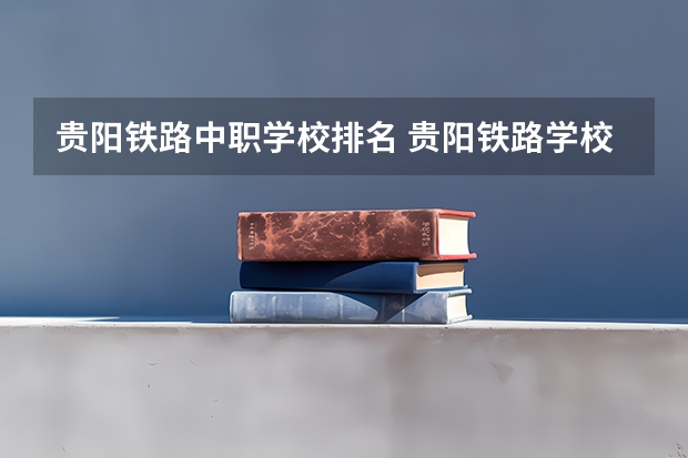 贵阳铁路中职学校排名 贵阳铁路学校排名