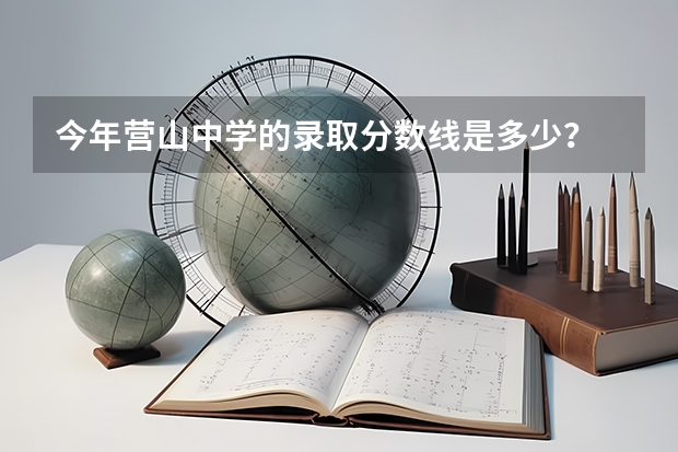 今年营山中学的录取分数线是多少?