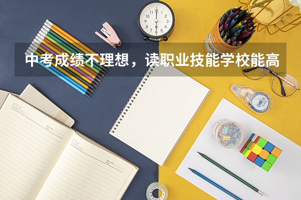 中考成绩不理想，读职业技能学校能高考吗？
