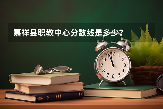 嘉祥县职教中心分数线是多少？
