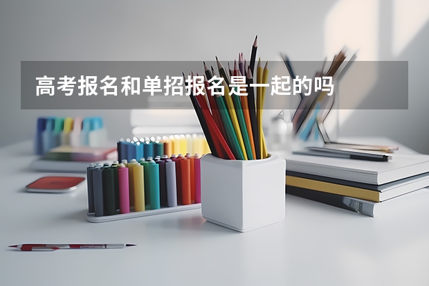 高考报名和单招报名是一起的吗